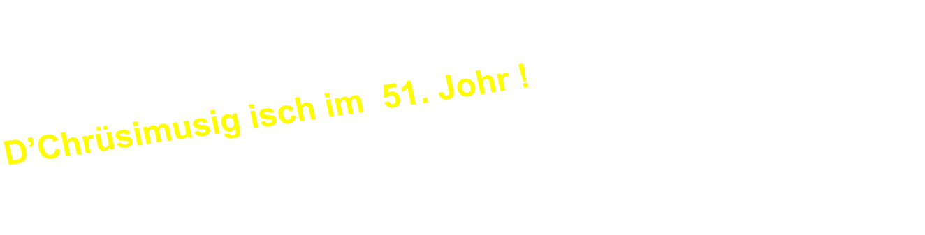 DChrsimusig isch im  51. Johr !